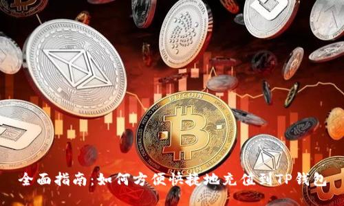 全面指南:如何方便快捷地充值到TP钱包