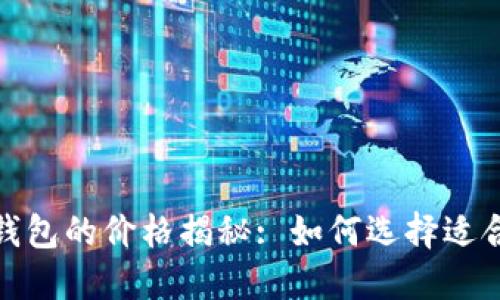 加密货币钱包的价格揭秘: 如何选择适合你的钱包