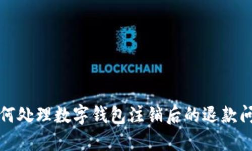 如何处理数字钱包注销后的退款问题