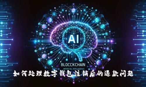 如何处理数字钱包注销后的退款问题