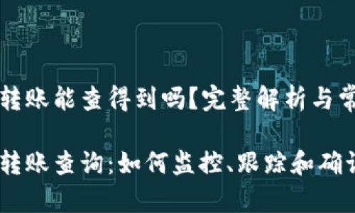 区块链钱包转账能查得到吗?完整解析与常见问题解答
区块链钱包转账查询:如何监控、跟踪和确认每笔交易
