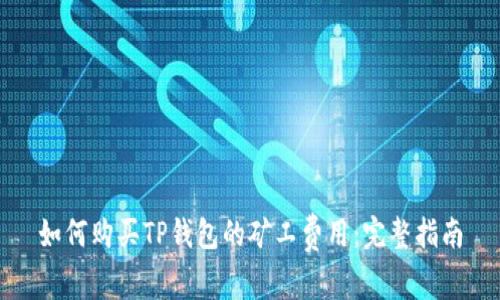如何购买TP钱包的矿工费用:完整指南