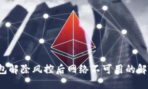 TP钱包解除风控后网络不可用的解决方案