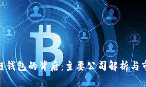 : 区块链钱包的背后:主要公司解析与市场现状