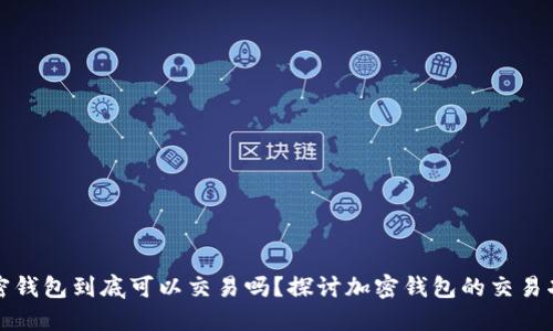 加密钱包到底可以交易吗?探讨加密钱包的交易功能