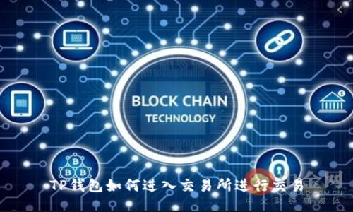 TP钱包如何进入交易所进行交易