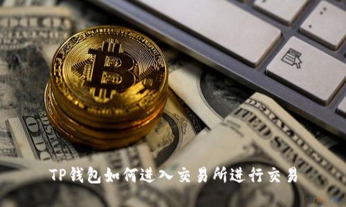 TP钱包如何进入交易所进行交易