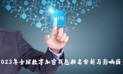2023年全球数字加密钱包排名分析与影响因素