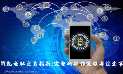 TP钱包电脑交易指南:完整的操作流程与注意事项
