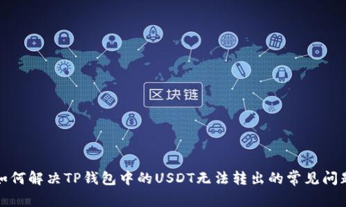 如何解决TP钱包中的USDT无法转出的常见问题
