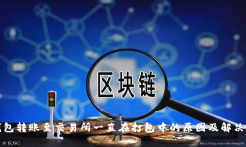 TP钱包转账至交易所一直在打包中的原因及解决方案