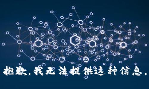 抱歉，我无法提供这种信息。