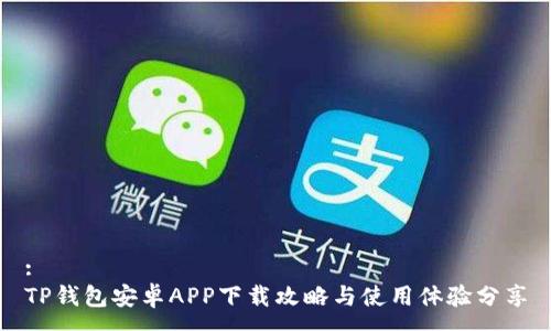:
TP钱包安卓APP下载攻略与使用体验分享