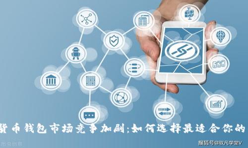 数字货币钱包市场竞争加剧:如何选择最适合你的钱包?