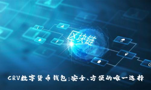 CRV数字货币钱包:安全、方便的唯一选择