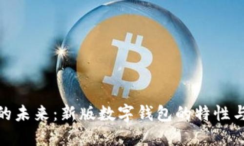 数字钱包的未来:新版数字钱包的特性与发展趋势