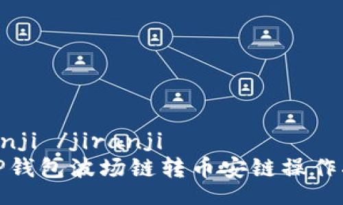 jiranji /jiranji
TP钱包波场链转币安链操作指南