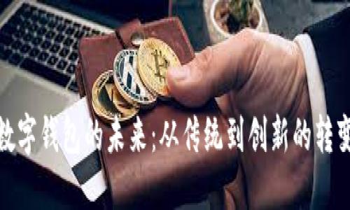 数字钱包的未来:从传统到创新的转变