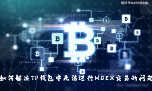 如何解决TP钱包中无法进行MDEX交易的问题