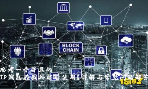 思考一个并且的
TP钱包在国外能否使用?详解与常见问题解答