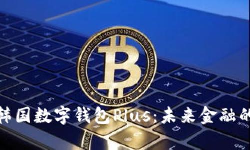 全面解析韩国数字钱包Plus:未来金融的便捷选择