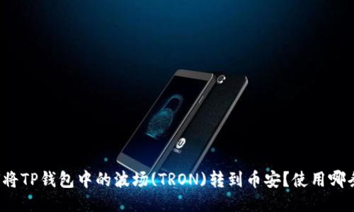 如何将TP钱包中的波场(TRON)转到币安?使用哪条链?