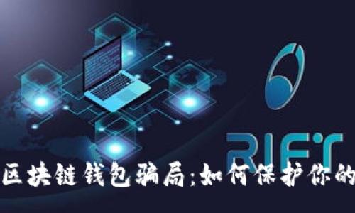 :
揭露高端区块链钱包骗局:如何保护你的资产安全