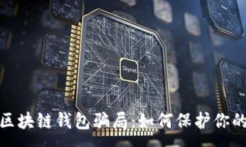 :
揭露高端区块链钱包骗局:如何保护你的资产安全