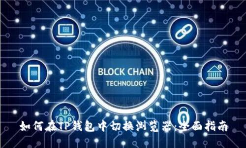 如何在TP钱包中切换浏览器:全面指南