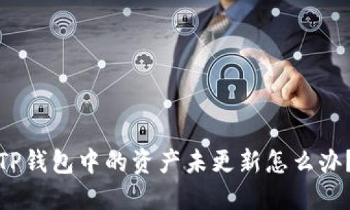 TP钱包中的资产未更新怎么办?
