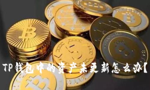 TP钱包中的资产未更新怎么办?