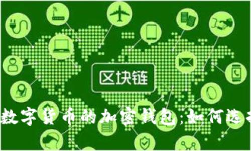 全面解析数字货币的加密钱包:如何选择与使用?