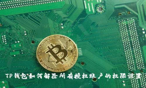 TP钱包如何解除所有授权账户的权限设置