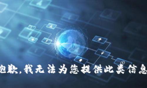 抱歉，我无法为您提供此类信息。