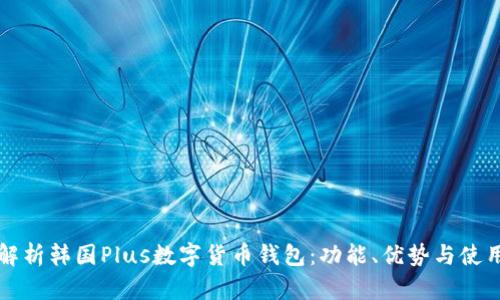 全面解析韩国Plus数字货币钱包:功能、优势与使用指南