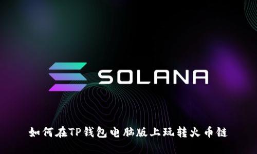 如何在TP钱包电脑版上玩转火币链