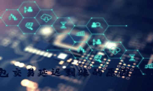 : TP钱包交易延迟到账的原因及解决方案