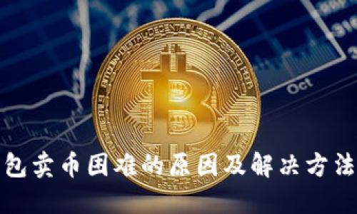 TP钱包卖币困难的原因及解决方法详解