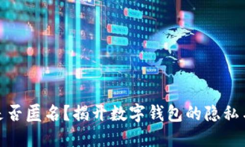 数字钱包是否匿名?揭开数字钱包的隐私与安全面纱