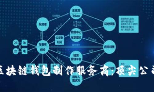 选择优秀的区块链钱包制作服务商:顶尖公司推荐与评测