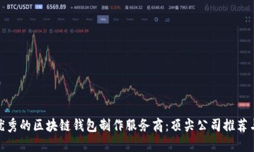选择优秀的区块链钱包制作服务商:顶尖公司推荐与评测