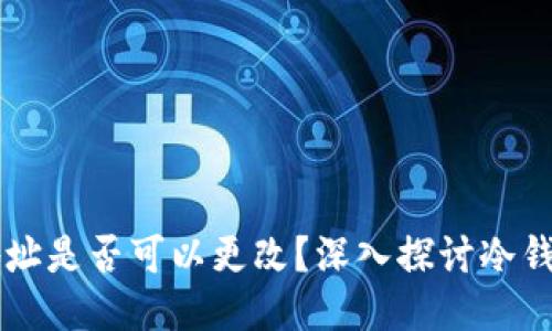 区块链冷钱包地址是否可以更改?深入探讨冷钱包的特性与功能
