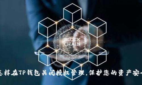 怎样在TP钱包关闭授权管理,保护您的资产安全