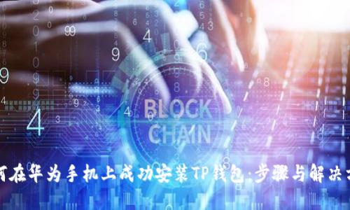 如何在华为手机上成功安装TP钱包:步骤与解决方案
