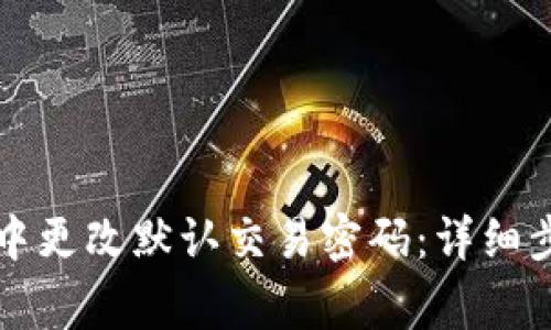 如何在TP钱包中更改默认交易密码:详细步骤与注意事项