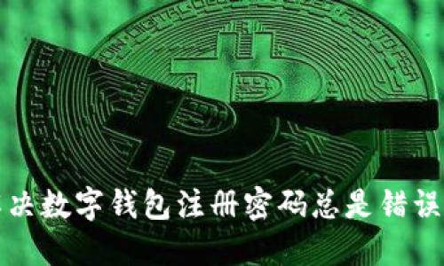 如何解决数字钱包注册密码总是错误的问题