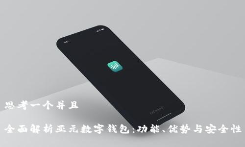 思考一个并且
全面解析亚元数字钱包:功能、优势与安全性