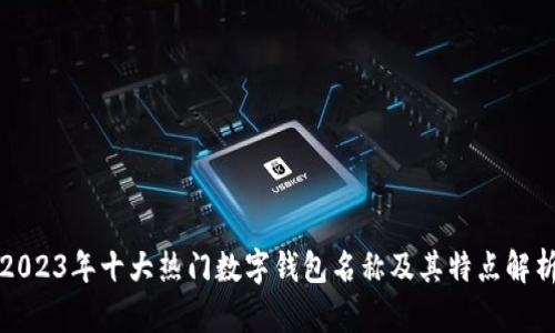 2023年十大热门数字钱包名称及其特点解析