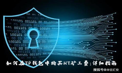 如何在TP钱包中购买HT矿工费：详细指南