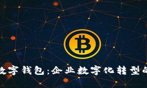 对公货币数字钱包:企业数字化转型的必备工具